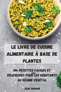 portada Le Livre de Cuisine Alimentaire À Base de Plantes: 100 Recettes Faciles Et Délicieuses Pour Les Débutants Au Régime Végétal (en Francés)