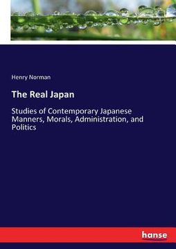 portada The Real Japan: Studies of Contemporary Japanese Manners, Morals, Administration, and Politics