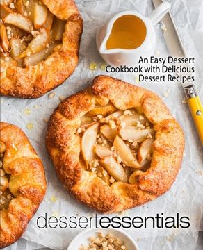 portada Dessert Essentials: An Easy Dessert Cookbook with Delicious Dessert Recipes (en Inglés)
