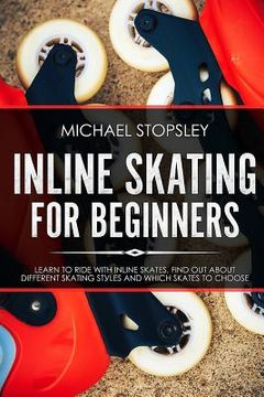 portada Inline Skating For Beginners: Learn to Ride with Inline Skates, Find Out About Different Skating Styles and Which Skates to Choose (en Inglés)