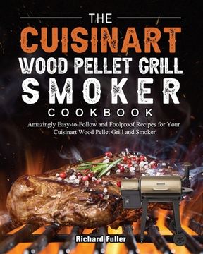 portada The Cuisinart Wood Pellet Grill and Smoker Cookbook: Amazingly Easy-to-Follow and Foolproof Recipes for Your Cuisinart Wood Pellet Grill and Smoker (in English)