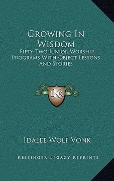 portada growing in wisdom: fifty-two junior worship programs with object lessons and stories (en Inglés)