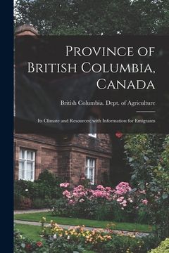 portada Province of British Columbia, Canada [microform]: Its Climate and Resources; With Information for Emigrants (in English)