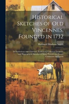 portada Historical Sketches of Old Vincennes, Founded in 1732: Its Institutions and Churches, Embracing Collateral Incidents and Biographical Sketches of Many (en Inglés)