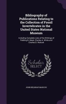 portada Bibliography of Publications Relating to the Collection of Fossil Invertebrates in the United States National Museum: Including Complete Lists of the (en Inglés)