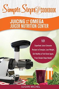 portada Juicing With the Omega Juicer Nutrition Center: A Simple Steps Brand Cookbook: 101 Superfood Juice Extractor Recipes to Energize, Lose Weight, get. Again, From Simple Steps Books! (Living Well) 
