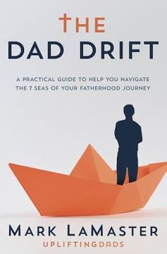 portada The Dad Drift: A Practical Guide to Help You Navigate the 7 Seas of Your Fatherhood Journey (en Inglés)
