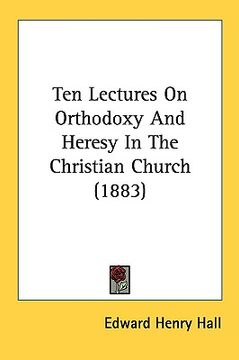 portada ten lectures on orthodoxy and heresy in the christian church (1883) (en Inglés)
