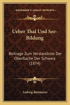 portada Ueber Thal Und See-Bildung: Beitrage Zum Verstandniss Der Oberflache Der Schweiz (1874) (in German)
