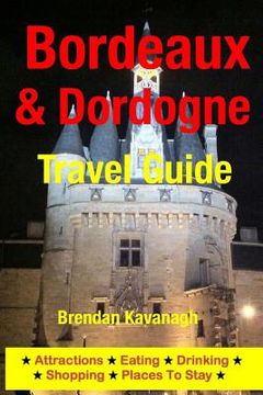portada Bordeaux & Dordogne Travel Guide - Attractions, Eating, Drinking, Shopping & Places To Stay (en Inglés)