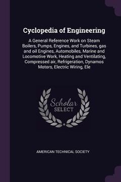 portada Cyclopedia of Engineering: A General Reference Work on Steam Boilers, Pumps, Engines, and Turbines, gas and oil Engines, Automobiles, Marine and (en Inglés)