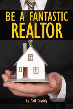 portada Be a Fantastic Realtor: Sell more real estate by understanding your clients' wants and needs (en Inglés)