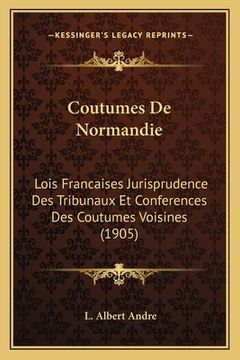 portada Coutumes De Normandie: Lois Francaises Jurisprudence Des Tribunaux Et Conferences Des Coutumes Voisines (1905) (in French)