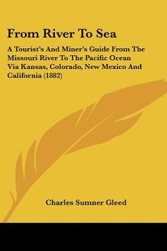 portada from river to sea: a tourist's and miner's guide from the missouri river to the pacific ocean via kansas, colorado, new mexico and califo (en Inglés)