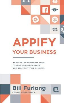 portada Appify Your Business: Harness the Power of Apps To Save 10 Hours a Week and Reinvent Your Business (en Inglés)