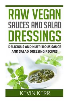 portada Raw Vegan Sauces and Salad Dressings: Delicious and Nutritious Sauce and Salad Dressing Recipes.