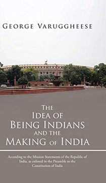portada The Idea of Being Indians and the Making of India: According to the Mission Statements of the Republic of India, as Enlisted in the Preamble to the Co (en Inglés)