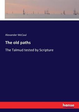 portada The old paths: The Talmud tested by Scripture (en Inglés)