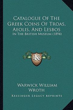 portada catalogue of the greek coins of troas, aeolis, and lesbos: in the british museum (1894) (en Inglés)