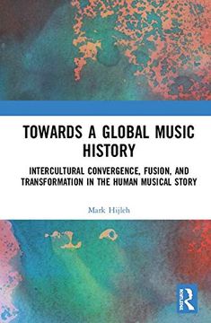 portada Towards a Global Music History: Intercultural Convergence, Fusion, and Transformation in the Human Musical Story (en Inglés)