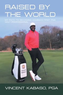 portada Raised by the World: My Path to Becoming Zambia's First Pga Golf Professional (en Inglés)