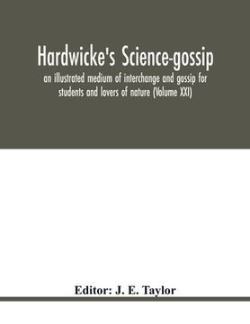 portada Hardwicke's science-gossip: an illustrated medium of interchange and gossip for students and lovers of nature (Volume XXI) (en Inglés)