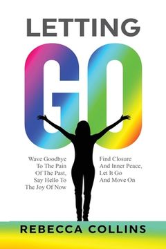 portada Letting Go: Wave Goodbye To The Pain Of The Past Say Hello To The Joy Of Now Find Closure And Inner Peace Let It Go And Move On 