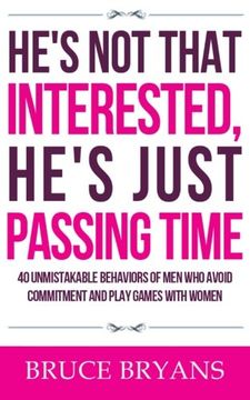 portada He's Not That Interested, He's Just Passing Time: 40 Unmistakable Behaviors Of Men Who Avoid Commitment And Play Games With Women