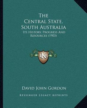 portada the central state, south australia: its history, progress and resources (1903) (en Inglés)