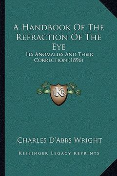 portada a handbook of the refraction of the eye: its anomalies and their correction (1896) (en Inglés)