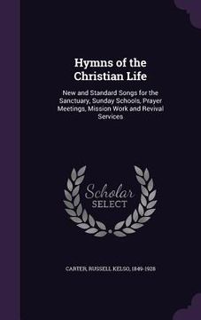 portada Hymns of the Christian Life: New and Standard Songs for the Sanctuary, Sunday Schools, Prayer Meetings, Mission Work and Revival Services (en Inglés)