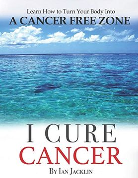 portada I Cure Cancer: Learn how to Turn Your Body Into a Cancer Free Zone (Ian Jacklin'S Health & Life Books) (en Inglés)