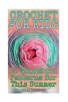 portada Crochet for Kids: 10 Wonderful Patterns for This Summer: (Crochet Patterns, Crochet Stitches) (Crochet Book) (en Inglés)