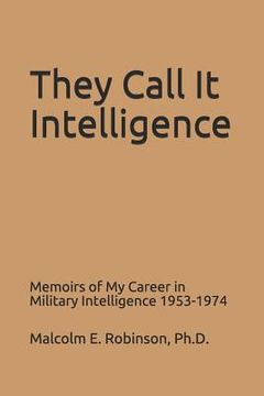 portada They Call It Intelligence: Memoirs of My Career in Military Intelligence 1953-1974 (en Inglés)