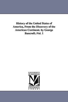 portada history of the united states of america, from the discovery of the american continent. by george bancroft.: vol. 1 (en Inglés)