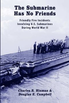 portada The Submarine Has No Friends: Friendly Fire Incidents Involving U.S. Submarines During World War II (en Inglés)