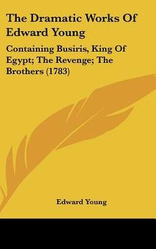 portada the dramatic works of edward young: containing busiris, king of egypt; the revenge; the brothers (1783) (en Inglés)