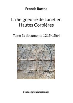 portada La Seigneurie de Lanet en Hautes Corbières: Tome 3: documents 1215-1564 (en Francés)