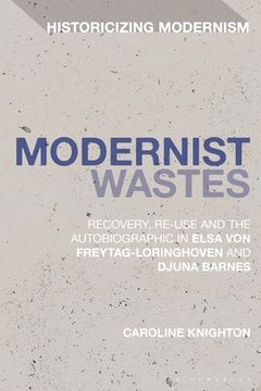 portada Modernist Wastes: Recovery, Re-Use and the Autobiographic in Elsa von-Freytag-Lorighoven and Djuna Barnes (en Inglés)