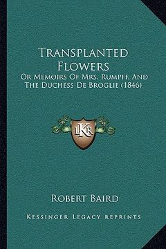 portada transplanted flowers: or memoirs of mrs. rumpff, and the duchess de broglie (1846)or memoirs of mrs. rumpff, and the duchess de broglie (184 (en Inglés)