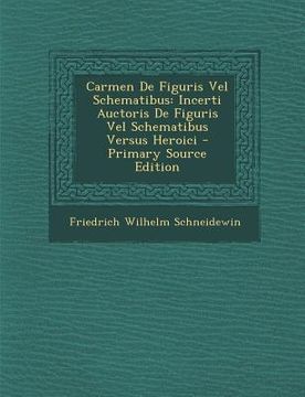 portada Carmen de Figuris Vel Schematibus: Incerti Auctoris de Figuris Vel Schematibus Versus Heroici - Primary Source Edition (en Latin)