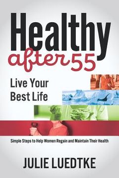 portada Healthy After 55 - Live Your Best Life: Simple Steps to Help Women Regain Their Health (en Inglés)
