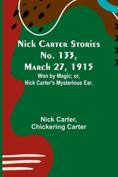portada Nick Carter Stories No. 133, March 27, 1915: Won by Magic; or, Nick Carter's Mysterious Ear. (en Inglés)