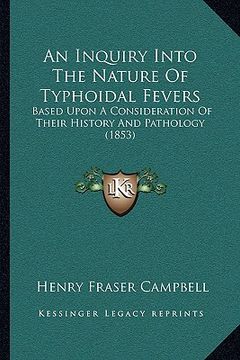 portada an inquiry into the nature of typhoidal fevers: based upon a consideration of their history and pathology (1853) (en Inglés)