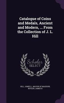 portada Catalogue of Coins and Medals, Ancient and Modern, ... From the Collection of J. L. Hill