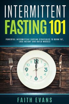portada Intermittent Fasting 101: Powerful Intermittent Fasting Strategies To Burn Fat, Lose Weight and Build Muscle (en Inglés)