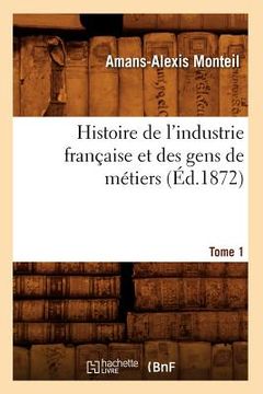 portada Histoire de l'Industrie Française Et Des Gens de Métiers. Tome 1 (Éd.1872) (en Francés)