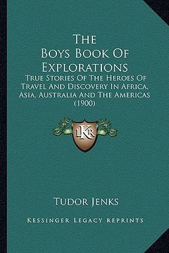 portada the boys book of explorations: true stories of the heroes of travel and discovery in africa, asia, australia and the americas (1900) (en Inglés)