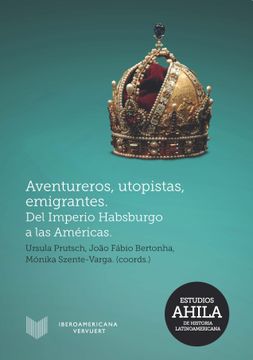 portada Aventureros, Utopistas, Emigrantes: Del Imperio Habsburgo a las Américas (Estudios Ahila de Historia Latinoamericana) (in Spanish)