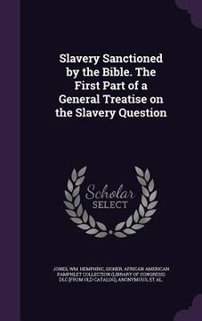 portada Slavery Sanctioned by the Bible. The First Part of a General Treatise on the Slavery Question (en Inglés)
